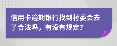 信用卡逾期银行找到村委会去了合法吗，有没有规定？