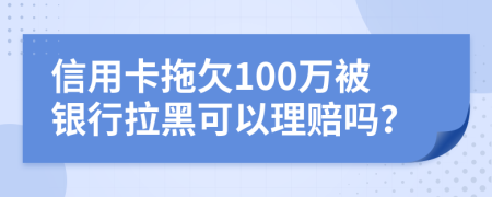 信用卡拖欠100万被银行拉黑可以理赔吗？