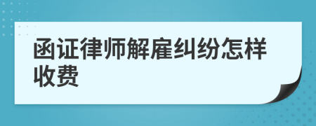 函证律师解雇纠纷怎样收费