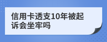 信用卡透支10年被起诉会坐牢吗