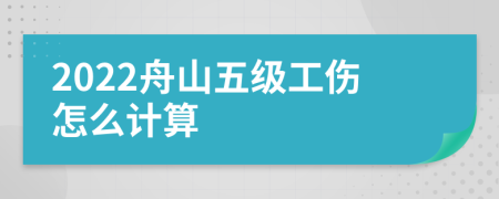 2022舟山五级工伤怎么计算