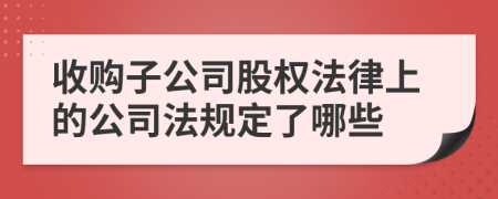 收购子公司股权法律上的公司法规定了哪些