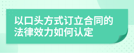 以口头方式订立合同的法律效力如何认定