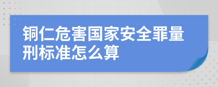 铜仁危害国家安全罪量刑标准怎么算