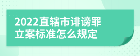 2022直辖市诽谤罪立案标准怎么规定