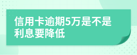 信用卡逾期5万是不是利息要降低