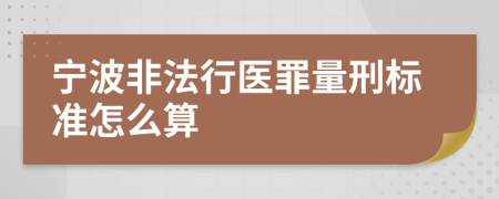 宁波非法行医罪量刑标准怎么算