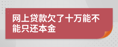 网上贷款欠了十万能不能只还本金