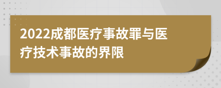 2022成都医疗事故罪与医疗技术事故的界限