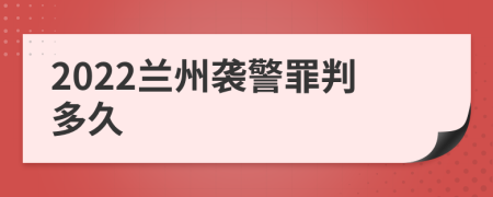 2022兰州袭警罪判多久