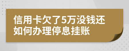 信用卡欠了5万没钱还如何办理停息挂账