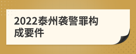 2022泰州袭警罪构成要件