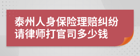 泰州人身保险理赔纠纷请律师打官司多少钱