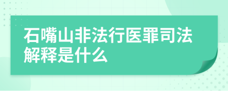 石嘴山非法行医罪司法解释是什么