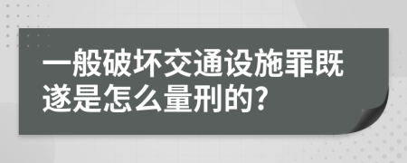 一般破坏交通设施罪既遂是怎么量刑的?