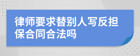 律师要求替别人写反担保合同合法吗