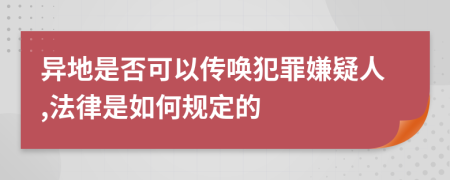 异地是否可以传唤犯罪嫌疑人,法律是如何规定的