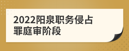 2022阳泉职务侵占罪庭审阶段