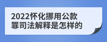 2022怀化挪用公款罪司法解释是怎样的