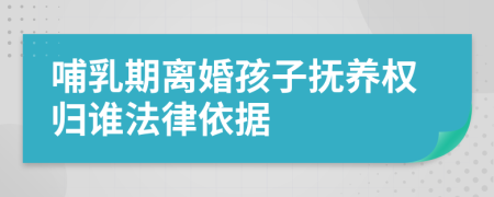 哺乳期离婚孩子抚养权归谁法律依据