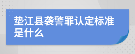 垫江县袭警罪认定标准是什么