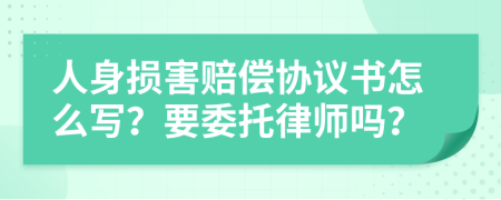 人身损害赔偿协议书怎么写？要委托律师吗？