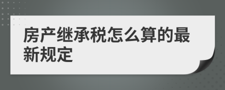 房产继承税怎么算的最新规定