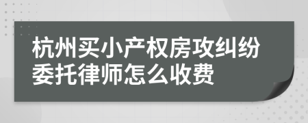 杭州买小产权房攻纠纷委托律师怎么收费