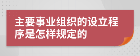 主要事业组织的设立程序是怎样规定的