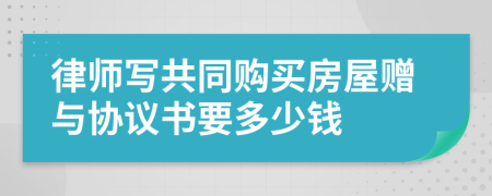 律师写共同购买房屋赠与协议书要多少钱