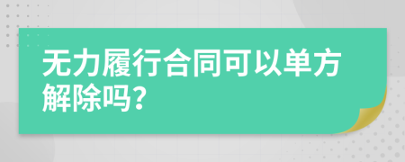 无力履行合同可以单方解除吗？