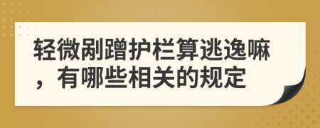 轻微剐蹭护栏算逃逸嘛，有哪些相关的规定