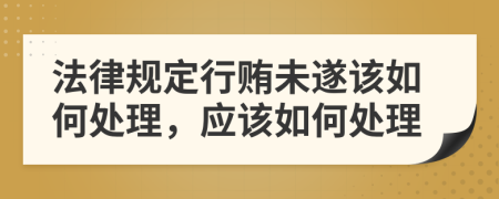 法律规定行贿未遂该如何处理，应该如何处理