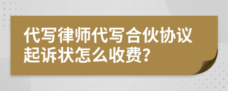 代写律师代写合伙协议起诉状怎么收费？