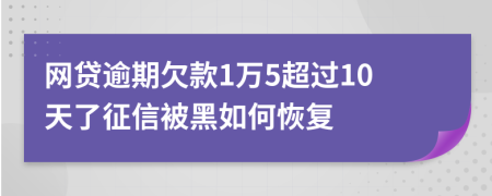 网贷逾期欠款1万5超过10天了征信被黑如何恢复