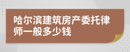 哈尔滨建筑房产委托律师一般多少钱