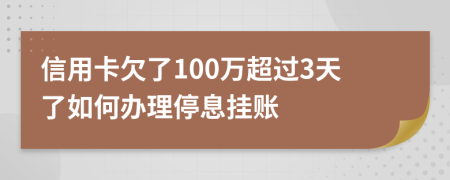 信用卡欠了100万超过3天了如何办理停息挂账