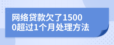 网络贷款欠了15000超过1个月处理方法