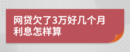 网贷欠了3万好几个月利息怎样算