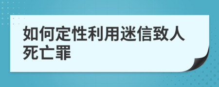 如何定性利用迷信致人死亡罪