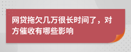 网贷拖欠几万很长时间了，对方催收有哪些影响