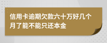 信用卡逾期欠款六十万好几个月了能不能只还本金