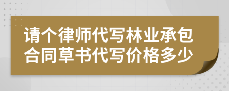 请个律师代写林业承包合同草书代写价格多少