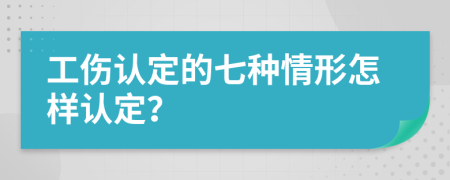 工伤认定的七种情形怎样认定？