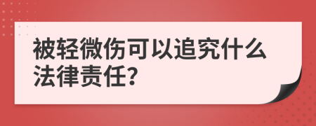 被轻微伤可以追究什么法律责任？