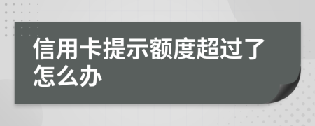 信用卡提示额度超过了怎么办