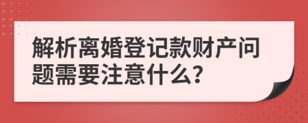 解析离婚登记款财产问题需要注意什么？