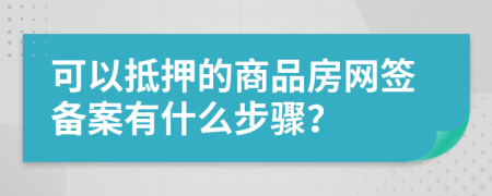 可以抵押的商品房网签备案有什么步骤？