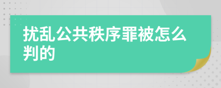 扰乱公共秩序罪被怎么判的