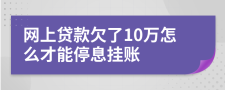 网上贷款欠了10万怎么才能停息挂账